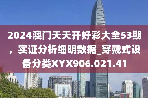 2024澳门天天开好彩大全53期，实证分析细明数据_穿戴式设备分类XYX906.021.41