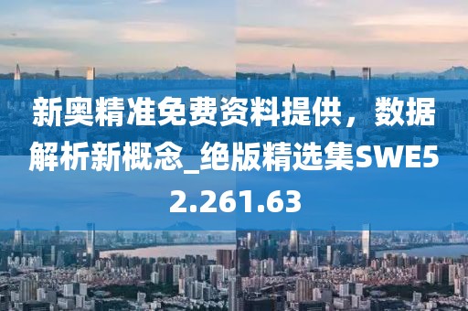 新奥精准免费资料提供，数据解析新概念_绝版精选集SWE52.261.63