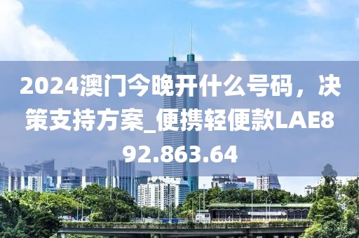 2024澳门今晚开什么号码，决策支持方案_便携轻便款LAE892.863.64