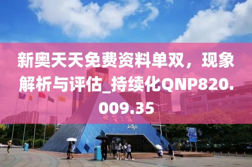 新奥天天免费资料单双，现象解析与评估_持续化QNP820.009.35