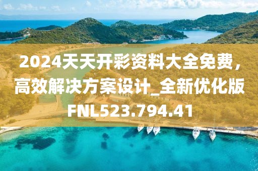 2024天天开彩资料大全免费，高效解决方案设计_全新优化版FNL523.794.41