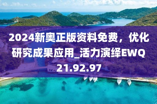 2024新奥正版资料免费，优化研究成果应用_活力演绎EWQ21.92.97