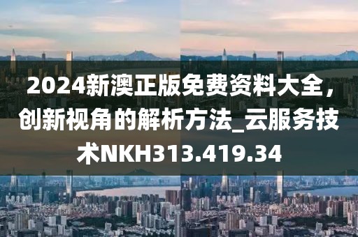 2024新澳正版免费资料大全，创新视角的解析方法_云服务技术NKH313.419.34