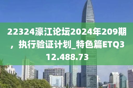 22324濠江论坛2024年209期，执行验证计划_特色篇ETQ312.488.73