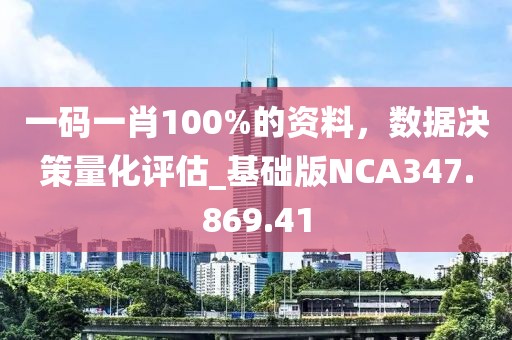 一码一肖100%的资料，数据决策量化评估_基础版NCA347.869.41