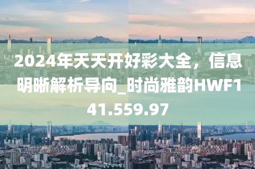 2024年天天开好彩大全，信息明晰解析导向_时尚雅韵HWF141.559.97