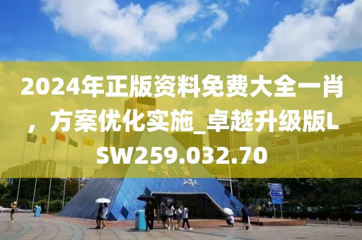 2024年正版资料免费大全一肖，方案优化实施_卓越升级版LSW259.032.70