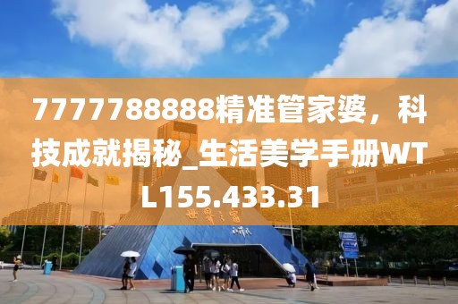 7777788888精准管家婆，科技成就揭秘_生活美学手册WTL155.433.31