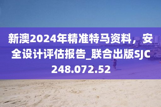 新澳2024年精准特马资料，安全设计评估报告_联合出版SJC248.072.52