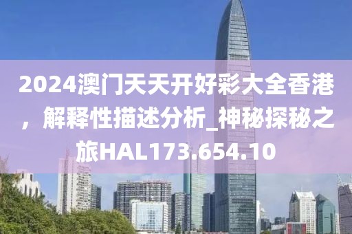 2024澳门天天开好彩大全香港，解释性描述分析_神秘探秘之旅HAL173.654.10