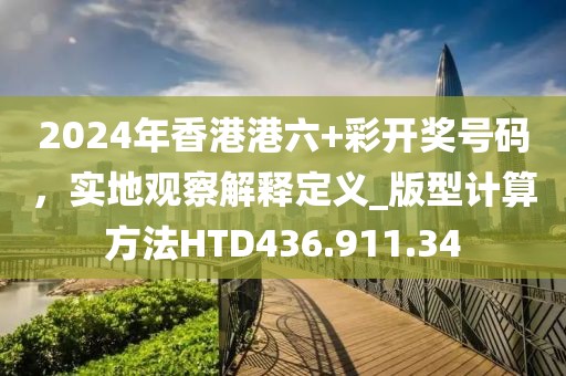 2024年香港港六+彩开奖号码，实地观察解释定义_版型计算方法HTD436.911.34