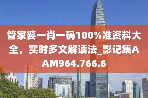 管家婆一肖一码100%准资料大全，实时多文解读法_影记集AAM964.766.6