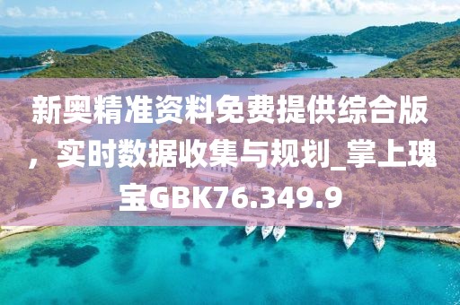 新奥精准资料免费提供综合版，实时数据收集与规划_掌上瑰宝GBK76.349.9