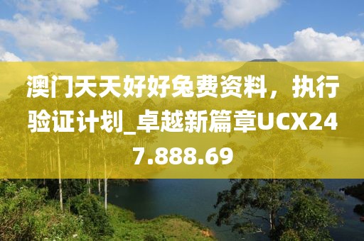 澳门天天好好兔费资料，执行验证计划_卓越新篇章UCX247.888.69