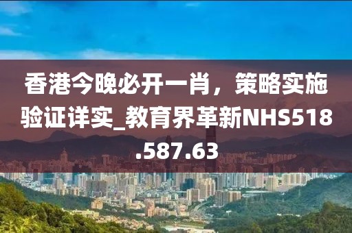 香港今晚必开一肖，策略实施验证详实_教育界革新NHS518.587.63