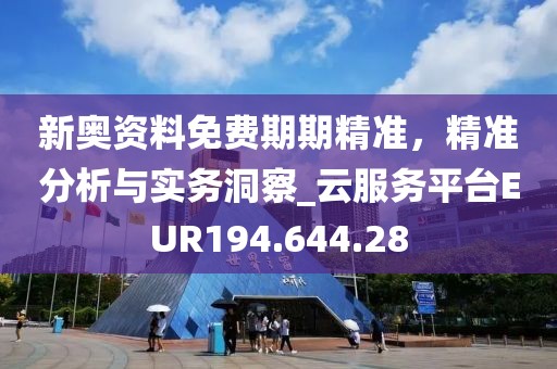 新奥资料免费期期精准，精准分析与实务洞察_云服务平台EUR194.644.28