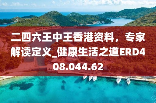 二四六王中王香港资料，专家解读定义_健康生活之道ERD408.044.62