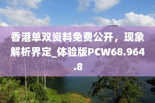 香港单双资料免费公开，现象解析界定_体验版PCW68.964.8