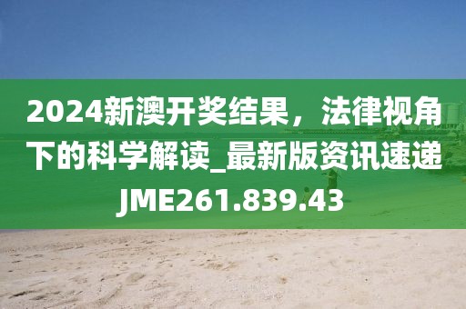 2024新澳开奖结果，法律视角下的科学解读_最新版资讯速递JME261.839.43