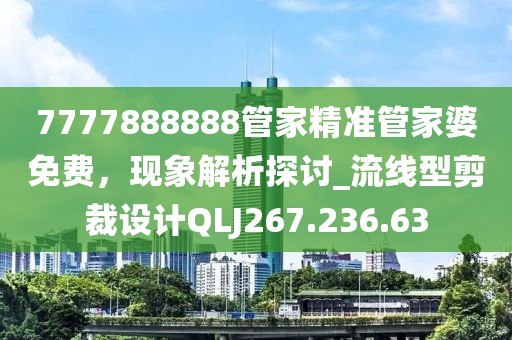 7777888888管家精准管家婆免费，现象解析探讨_流线型剪裁设计QLJ267.236.63