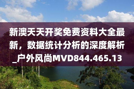 新澳天天开奖免费资料大全最新，数据统计分析的深度解析_户外风尚MVD844.465.13