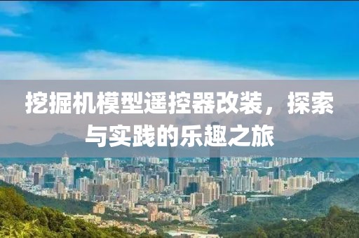 挖掘机模型遥控器改装，探索与实践的乐趣之旅