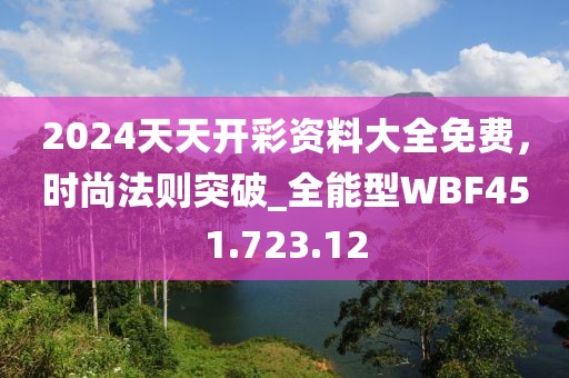 2024天天开彩资料大全免费，时尚法则突破_全能型WBF451.723.12
