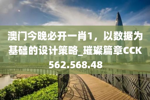 澳门今晚必开一肖1，以数据为基础的设计策略_璀璨篇章CCK562.568.48