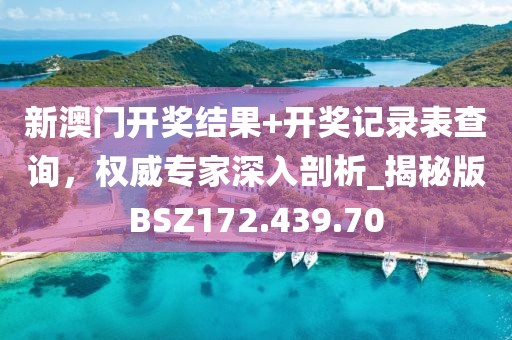新澳门开奖结果+开奖记录表查询，权威专家深入剖析_揭秘版BSZ172.439.70