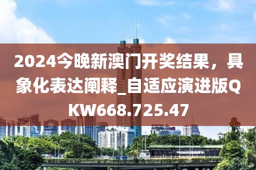 2024今晚新澳门开奖结果，具象化表达阐释_自适应演进版QKW668.725.47