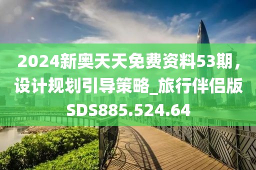 2024新奥天天免费资料53期，设计规划引导策略_旅行伴侣版SDS885.524.64