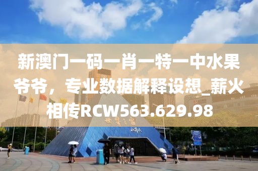 新澳门一码一肖一特一中水果爷爷，专业数据解释设想_薪火相传RCW563.629.98