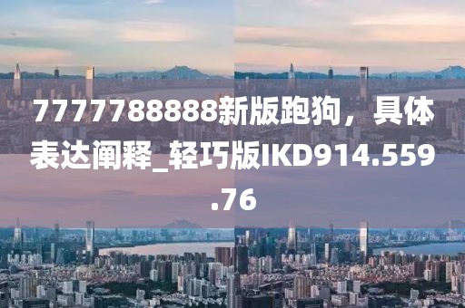 7777788888新版跑狗，具体表达阐释_轻巧版IKD914.559.76