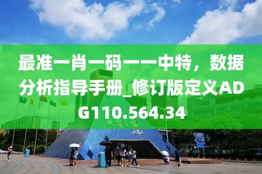 最准一肖一码一一中特，数据分析指导手册_修订版定义ADG110.564.34