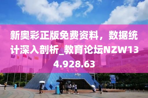 新奥彩正版免费资料，数据统计深入剖析_教育论坛NZW134.928.63