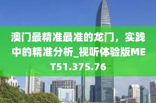 澳门最精准最准的龙门，实践中的精准分析_视听体验版MET51.375.76
