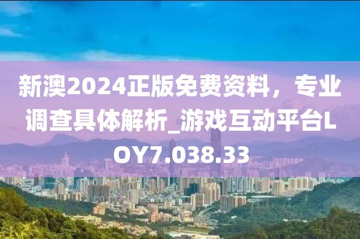 新澳2024正版免费资料，专业调查具体解析_游戏互动平台LOY7.038.33