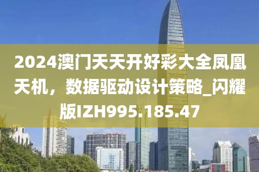 2024澳门天天开好彩大全凤凰天机，数据驱动设计策略_闪耀版IZH995.185.47
