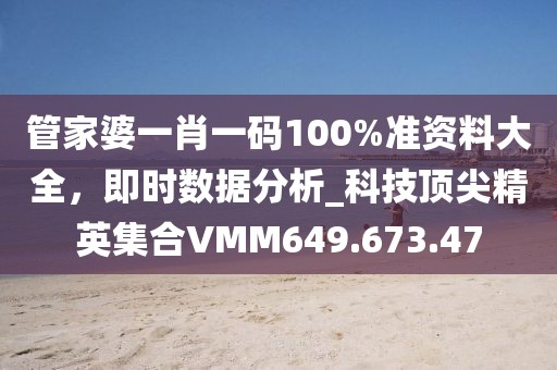 管家婆一肖一码100%准资料大全，即时数据分析_科技顶尖精英集合VMM649.673.47
