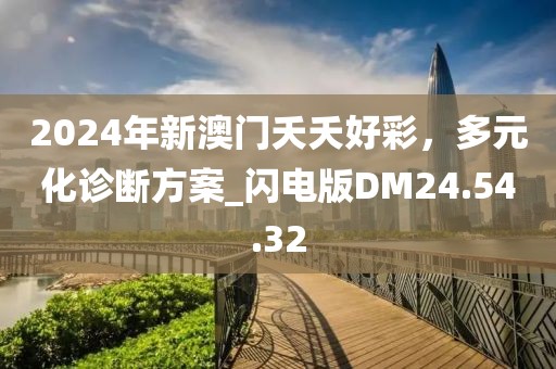 2024年新澳门夭夭好彩，多元化诊断方案_闪电版DM24.54.32