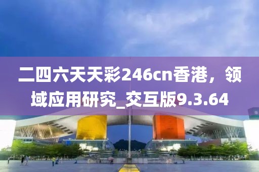 二四六天天彩246cn香港，领域应用研究_交互版9.3.64