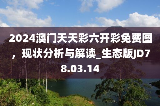 2024澳门天天彩六开彩免费图，现状分析与解读_生态版JD78.03.14