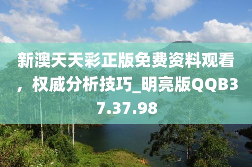新澳天天彩正版免费资料观看，权威分析技巧_明亮版QQB37.37.98
