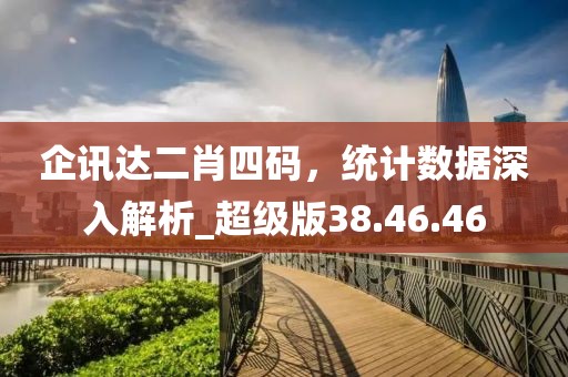 企讯达二肖四码，统计数据深入解析_超级版38.46.46