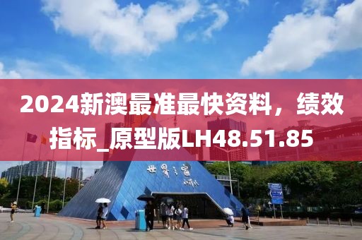 2024新澳最准最快资料，绩效指标_原型版LH48.51.85
