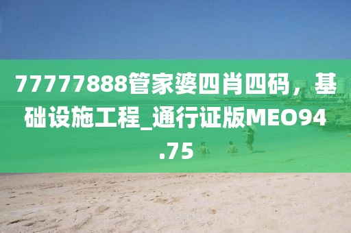 77777888管家婆四肖四码，基础设施工程_通行证版MEO94.75