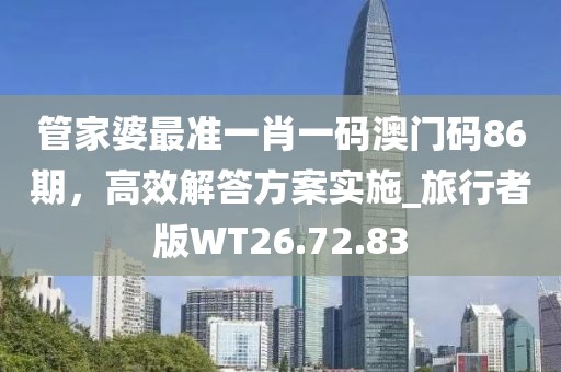 管家婆最准一肖一码澳门码86期，高效解答方案实施_旅行者版WT26.72.83