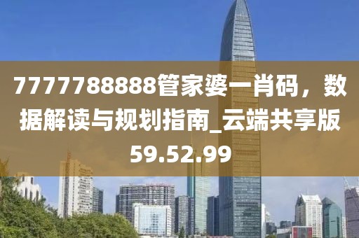 7777788888管家婆一肖码，数据解读与规划指南_云端共享版59.52.99