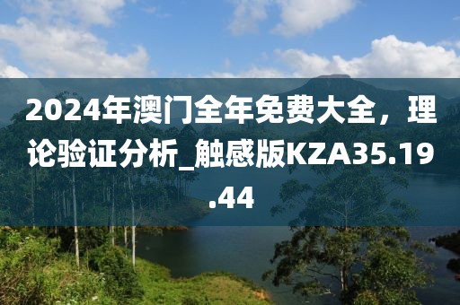 2024年澳门全年免费大全，理论验证分析_触感版KZA35.19.44
