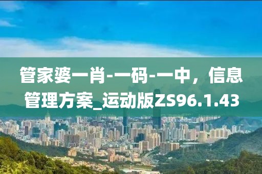 管家婆一肖-一码-一中，信息管理方案_运动版ZS96.1.43